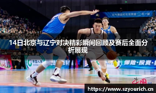 14日北京与辽宁对决精彩瞬间回顾及赛后全面分析展现