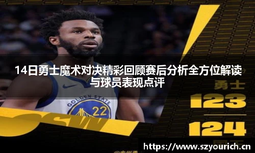 14日勇士魔术对决精彩回顾赛后分析全方位解读与球员表现点评