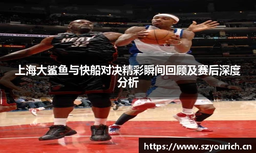 上海大鲨鱼与快船对决精彩瞬间回顾及赛后深度分析