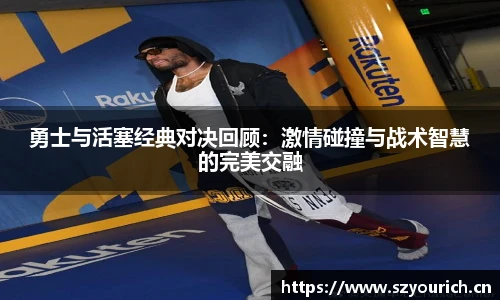 勇士与活塞经典对决回顾：激情碰撞与战术智慧的完美交融