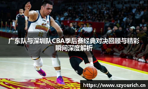 广东队与深圳队CBA季后赛经典对决回顾与精彩瞬间深度解析