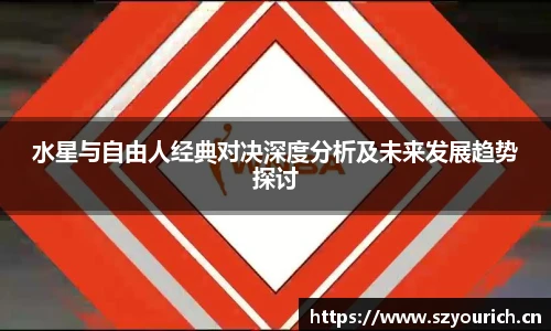 水星与自由人经典对决深度分析及未来发展趋势探讨