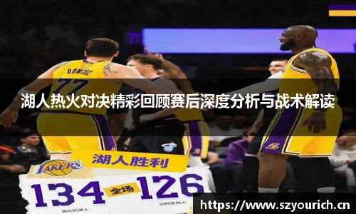 湖人热火对决精彩回顾赛后深度分析与战术解读
