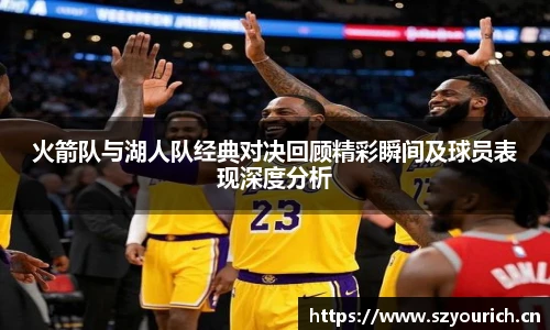 火箭队与湖人队经典对决回顾精彩瞬间及球员表现深度分析