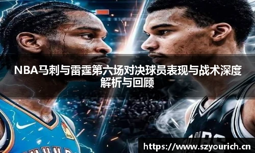 NBA马刺与雷霆第六场对决球员表现与战术深度解析与回顾
