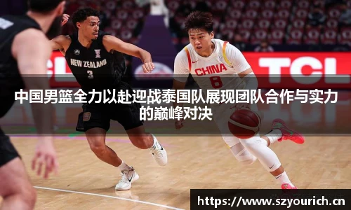 中国男篮全力以赴迎战泰国队展现团队合作与实力的巅峰对决
