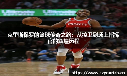 米兰·(milan)中国官方网站克里斯保罗的篮球传奇之路：从控卫到场上指挥官的辉煌历程