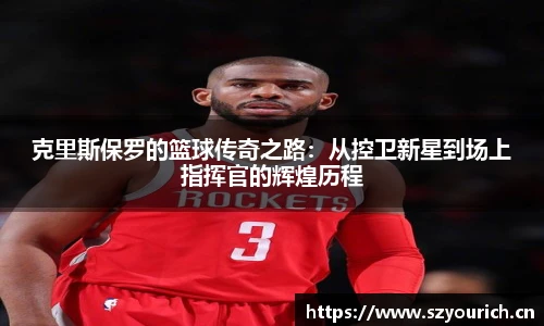 米兰·(milan)中国官方网站克里斯保罗的篮球传奇之路：从控卫新星到场上指挥官的辉煌历程