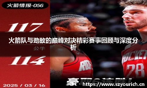 火箭队与劲敌的巅峰对决精彩赛事回顾与深度分析